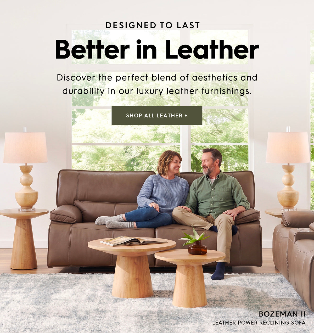 Designed to last. Better in leather. Discover the perfect blend of aesthetics and durability in our luxury leather furnishings. Shop all leather. Pictured: Bozeman II Leather Power Reclining Sofa.