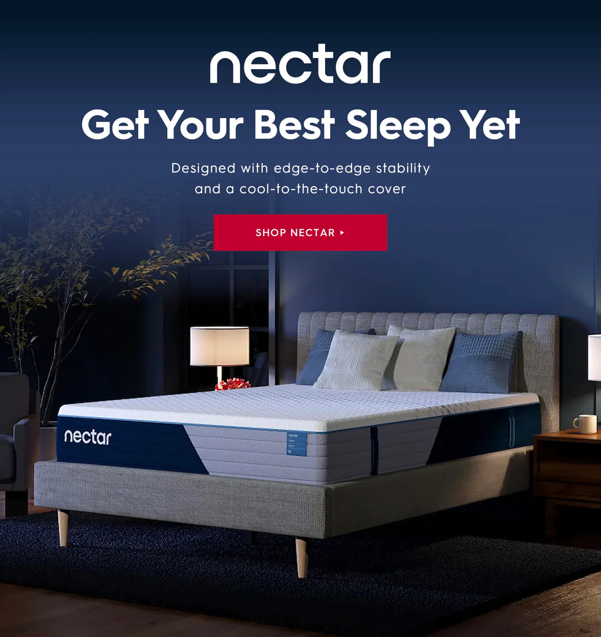 Nectar. Get your best sleep yet. Designed with edge-to-edge stability and a cool-to-the-touch cover Shop Nectar.